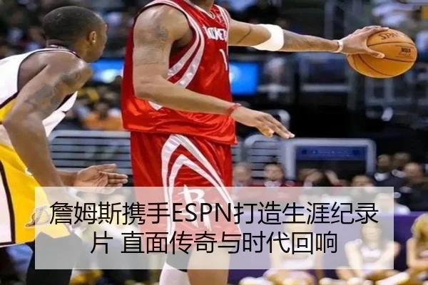 詹姆斯携手ESPN打造生涯纪录片 直面传奇与时代回响